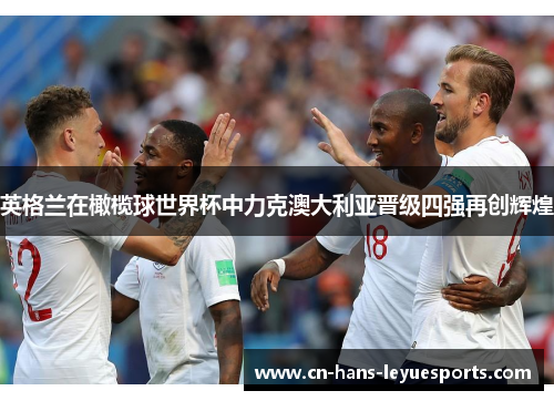 英格兰在橄榄球世界杯中力克澳大利亚晋级四强再创辉煌