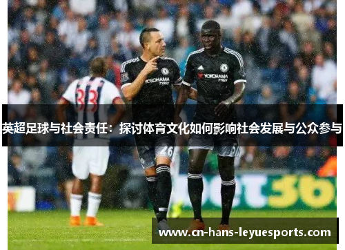 英超足球与社会责任：探讨体育文化如何影响社会发展与公众参与