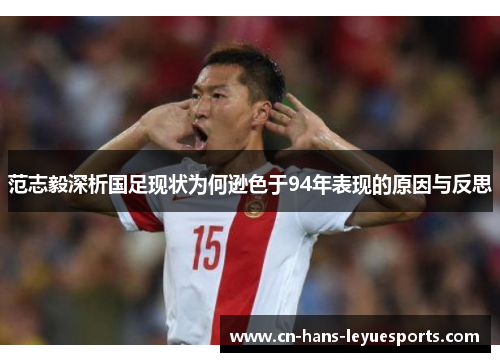 范志毅深析国足现状为何逊色于94年表现的原因与反思