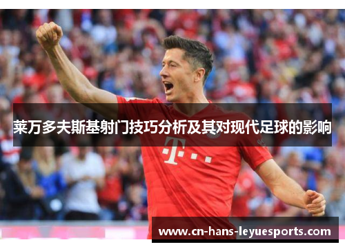 莱万多夫斯基射门技巧分析及其对现代足球的影响