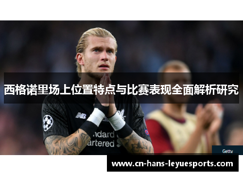 西格诺里场上位置特点与比赛表现全面解析研究