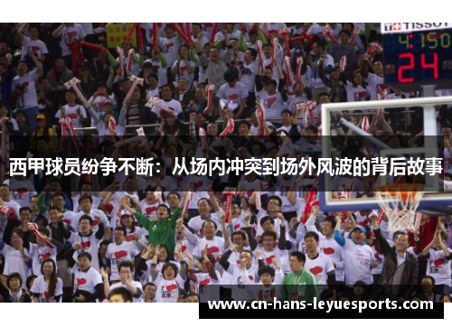 西甲球员纷争不断：从场内冲突到场外风波的背后故事