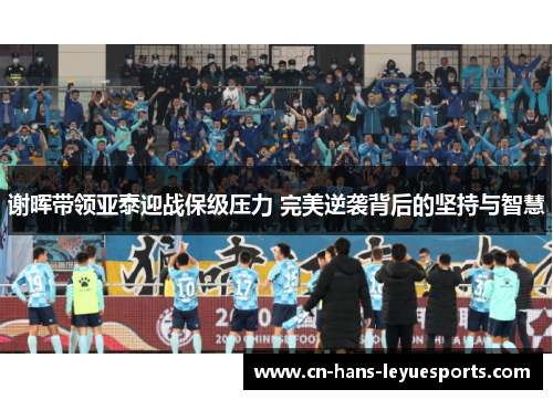 谢晖带领亚泰迎战保级压力 完美逆袭背后的坚持与智慧