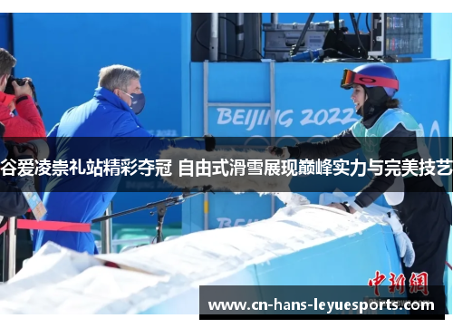 谷爱凌崇礼站精彩夺冠 自由式滑雪展现巅峰实力与完美技艺