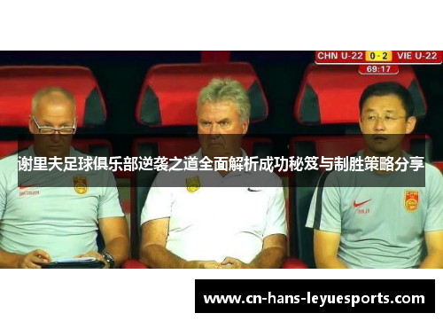 谢里夫足球俱乐部逆袭之道全面解析成功秘笈与制胜策略分享 谢里夫足球俱乐部逆袭之道全面解析成功秘笈与制胜策略分享