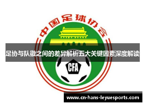 足协与队徽之间的差异解析五大关键因素深度解读