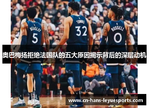 奥巴梅扬拒绝法国队的五大原因揭示背后的深层动机 奥巴梅扬拒绝法国队的五大原因揭示背后的深层动机