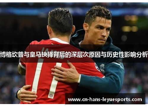 博格坎普与皇马抉择背后的深层次原因与历史性影响分析 博格坎普与皇马抉择背后的深层次原因与历史性影响分析