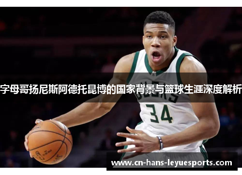 字母哥扬尼斯阿德托昆博的国家背景与篮球生涯深度解析 字母哥扬尼斯阿德托昆博的国家背景与篮球生涯深度解析