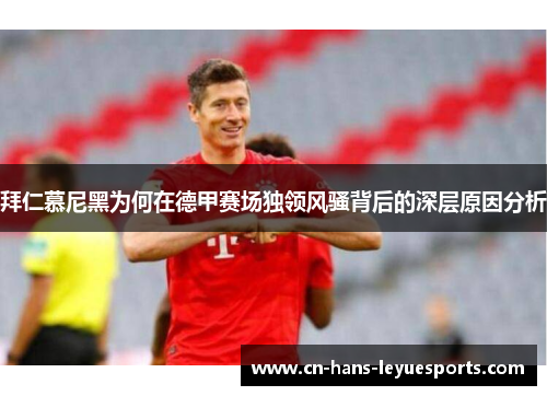 拜仁慕尼黑为何在德甲赛场独领风骚背后的深层原因分析
