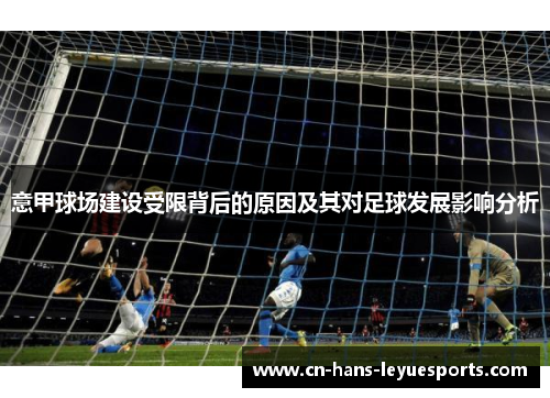 意甲球场建设受限背后的原因及其对足球发展影响分析