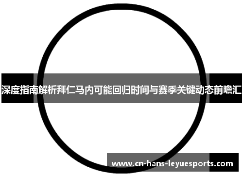 深度指南解析拜仁马内可能回归时间与赛季关键动态前瞻汇