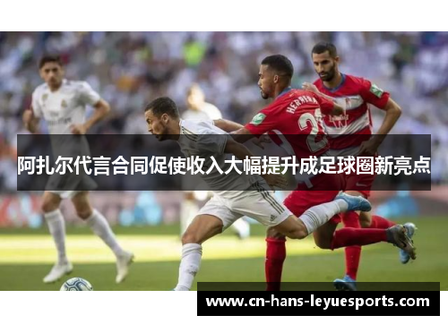 阿扎尔代言合同促使收入大幅提升成足球圈新亮点