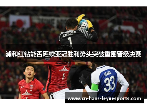 浦和红钻能否延续亚冠胜利势头突破重围晋级决赛