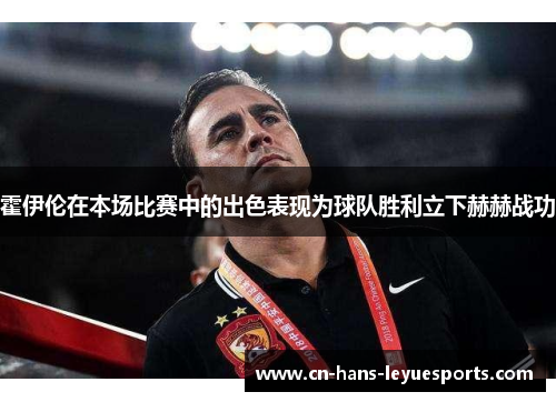 霍伊伦在本场比赛中的出色表现为球队胜利立下赫赫战功