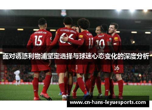 面对诱惑利物浦坚定选择与球迷心态变化的深度分析