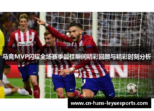 马竞MVP闪耀全场赛季最佳瞬间精彩回顾与精彩时刻分析