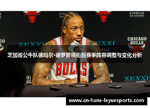 芝加哥公牛队德玛尔·德罗赞领衔新赛季阵容调整与变化分析