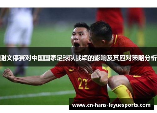 谢文停赛对中国国家足球队战绩的影响及其应对策略分析