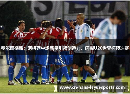 费尔南德斯：阿根廷中场新星引领创造力，闪耀U20世界杯预选赛
