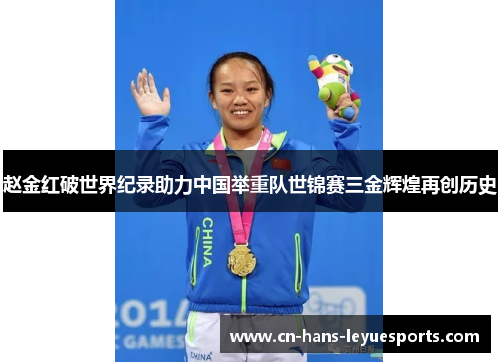 赵金红破世界纪录助力中国举重队世锦赛三金辉煌再创历史