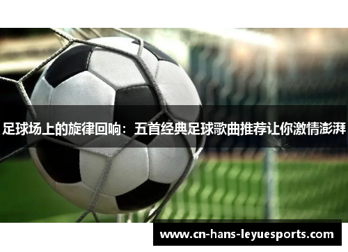 足球场上的旋律回响：五首经典足球歌曲推荐让你激情澎湃