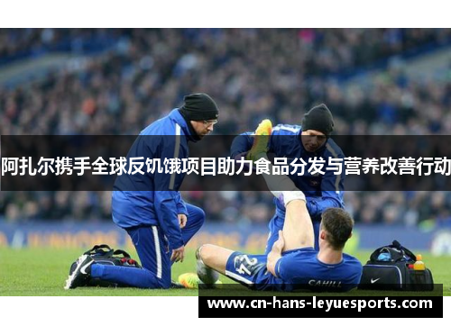 阿扎尔携手全球反饥饿项目助力食品分发与营养改善行动