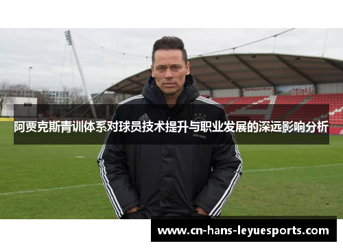 阿贾克斯青训体系对球员技术提升与职业发展的深远影响分析