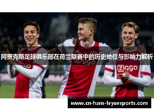 阿贾克斯足球俱乐部在荷兰联赛中的历史地位与影响力解析