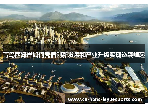 青岛西海岸如何凭借创新发展和产业升级实现逆袭崛起 青岛西海岸如何凭借创新发展和产业升级实现逆袭崛起