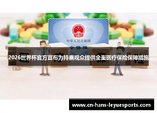 2026世界杯官方宣布为持票观众提供全面医疗保险保障措施 2026世界杯官方宣布为持票观众提供全面医疗保险保障措施
