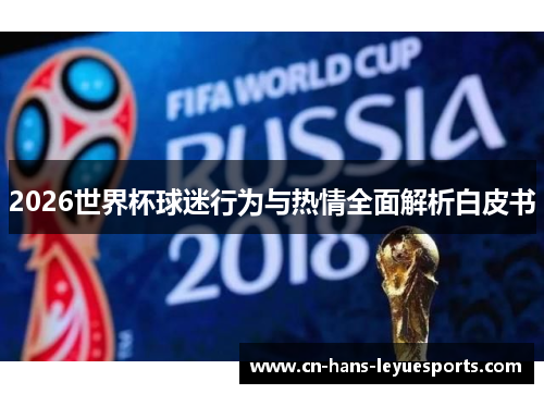 2026世界杯球迷行为与热情全面解析白皮书 2026世界杯球迷行为与热情全面解析白皮书