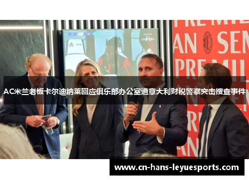 AC米兰老板卡尔迪纳莱回应俱乐部办公室遭意大利财税警察突击搜查事件