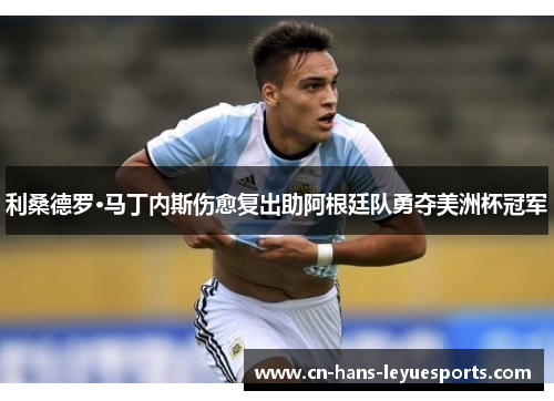 利桑德罗·马丁内斯伤愈复出助阿根廷队勇夺美洲杯冠军 利桑德罗·马丁内斯伤愈复出助阿根廷队勇夺美洲杯冠军