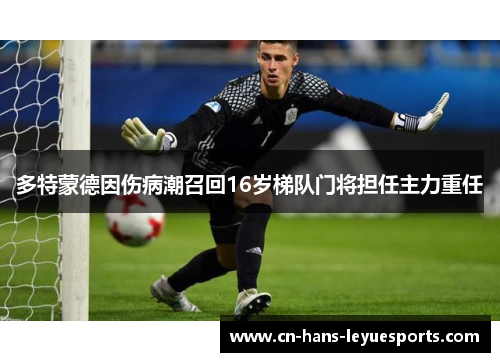多特蒙德因伤病潮召回16岁梯队门将担任主力重任 多特蒙德因伤病潮召回16岁梯队门将担任主力重任