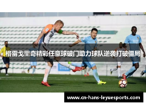 格雷戈里奇精彩任意球破门助力球队逆袭打破僵局