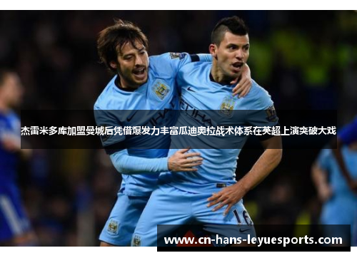 杰雷米多库加盟曼城后凭借爆发力丰富瓜迪奥拉战术体系在英超上演突破大戏