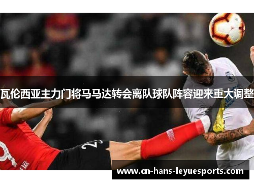 瓦伦西亚主力门将马马达转会离队球队阵容迎来重大调整