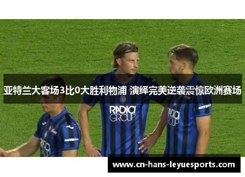 亚特兰大客场3比0大胜利物浦 演绎完美逆袭震惊欧洲赛场