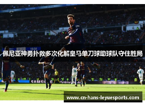 佩尼亚神勇扑救多次化解皇马单刀球助球队守住胜局