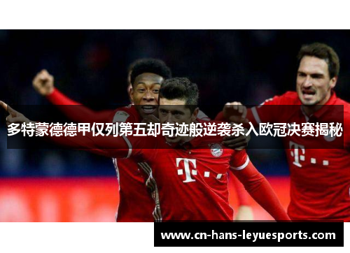 多特蒙德德甲仅列第五却奇迹般逆袭杀入欧冠决赛揭秘