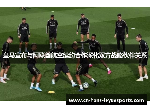 皇马宣布与阿联酋航空续约合作深化双方战略伙伴关系 皇马宣布与阿联酋航空续约合作深化双方战略伙伴关系