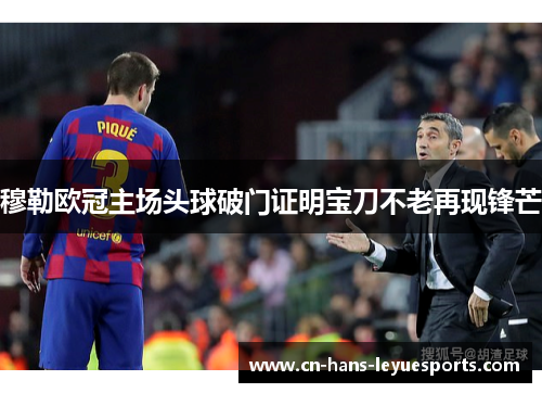 穆勒欧冠主场头球破门证明宝刀不老再现锋芒 穆勒欧冠主场头球破门证明宝刀不老再现锋芒