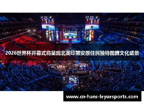 2026世界杯开幕式将呈现北美印第安原住民独特图腾文化盛景